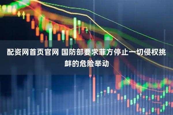 配资网首页官网 国防部要求菲方停止一切侵权挑衅的危险举动