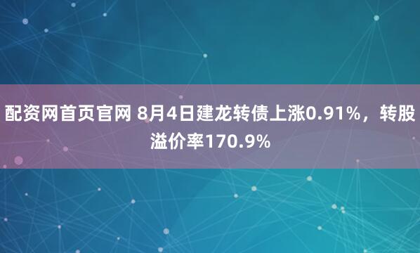 配资网首页官网 8月4日建龙转债上涨0.91%，转股溢价率170.9%