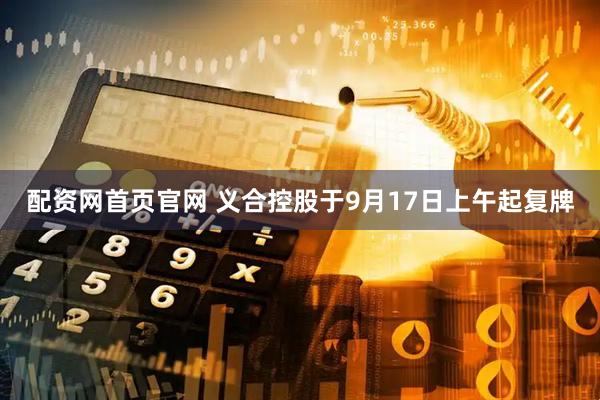 配资网首页官网 义合控股于9月17日上午起复牌