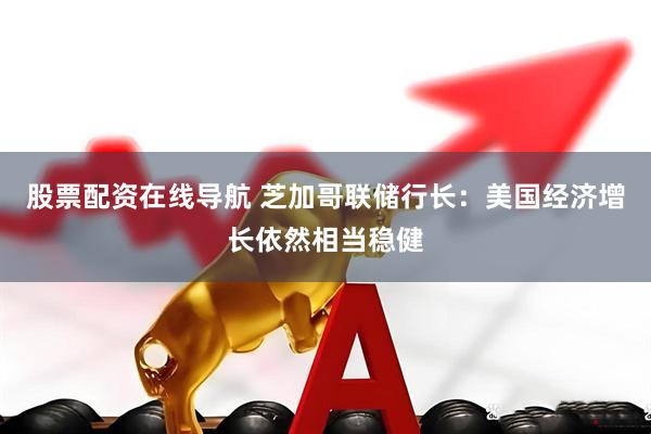 股票配资在线导航 芝加哥联储行长：美国经济增长依然相当稳健