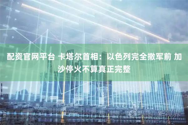 配资官网平台 卡塔尔首相：以色列完全撤军前 加沙停火不算真正完整