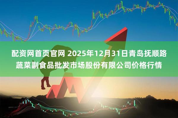 配资网首页官网 2025年12月31日青岛抚顺路蔬菜副食品批发市场股份有限公司价格行情
