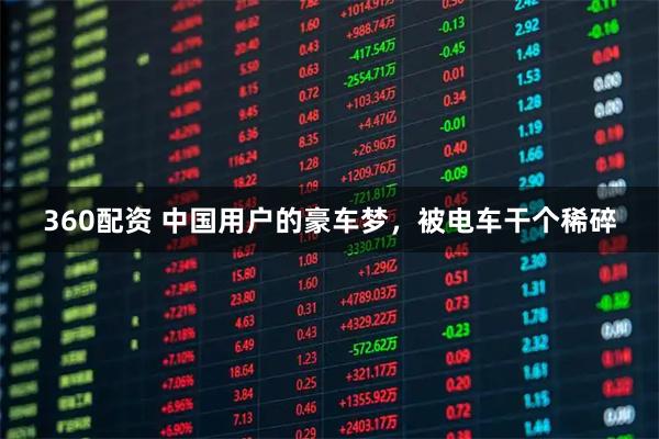 360配资 中国用户的豪车梦，被电车干个稀碎