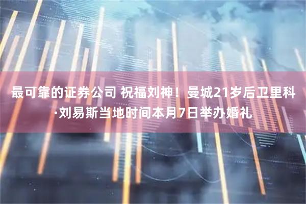 最可靠的证券公司 祝福刘神！曼城21岁后卫里科·刘易斯当地时间本月7日举办婚礼